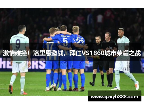 激情碰撞!洛里恩邀战,拜仁VS1860城市荣耀之战