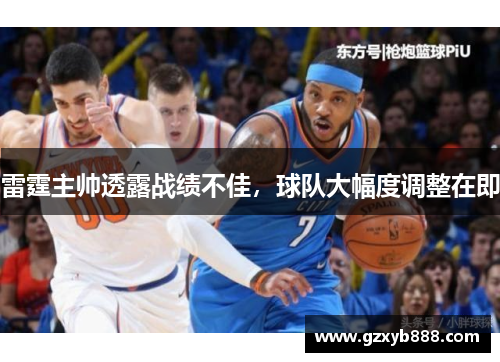 雷霆主帅透露战绩不佳，球队大幅度调整在即