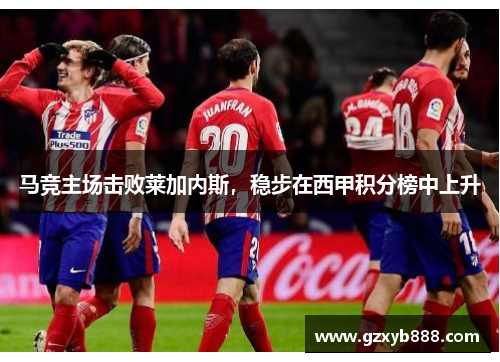 马竞主场击败莱加内斯,稳步在西甲积分榜中上升