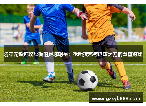 防守先锋进攻短板的足球明星:抢断技艺与进攻乏力的双重对比