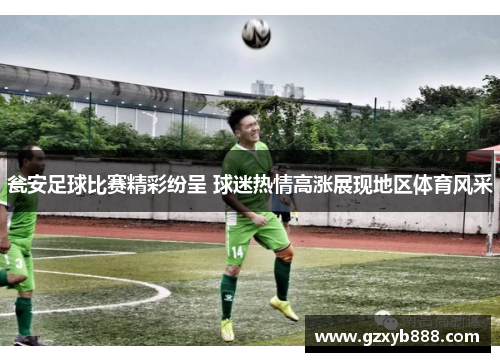 瓮安足球比赛精彩纷呈 球迷热情高涨展现地区体育风采