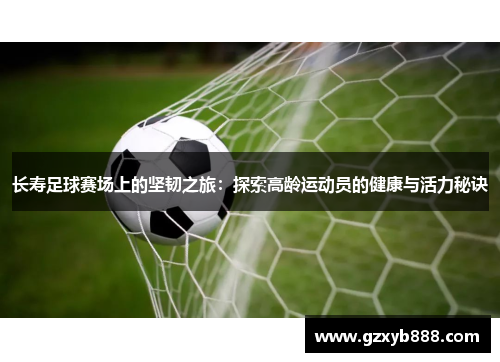 长寿足球赛场上的坚韧之旅:探索高龄运动员的健康与活力秘诀