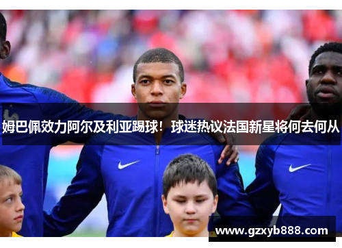 姆巴佩效力阿尔及利亚踢球!球迷热议法国新星将何去何从