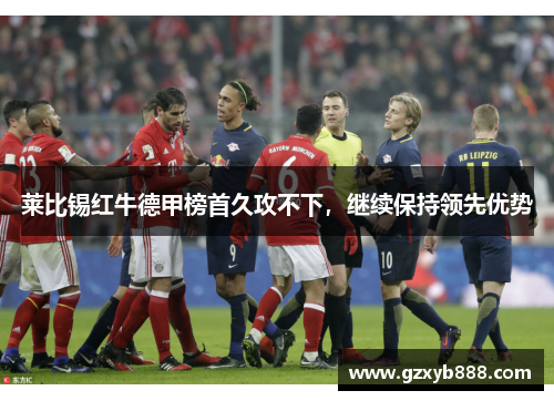 莱比锡红牛德甲榜首久攻不下，继续保持领先优势