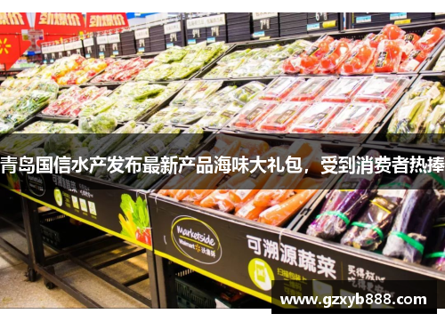 青岛国信水产发布最新产品海味大礼包,受到消费者热捧