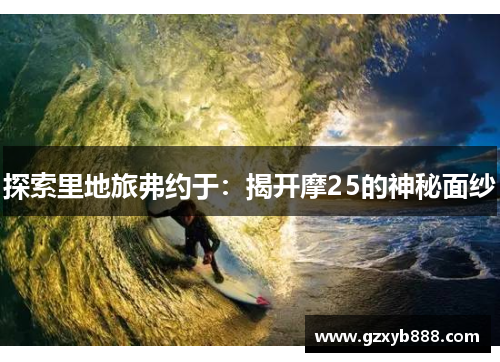 探索里地旅弗约于:揭开摩25的神秘面纱