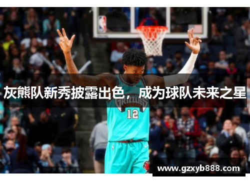灰熊队新秀披露出色,成为球队未来之星