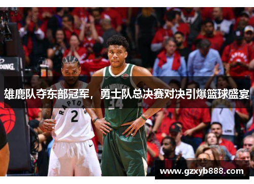 雄鹿队夺东部冠军,勇士队总决赛对决引爆篮球盛宴