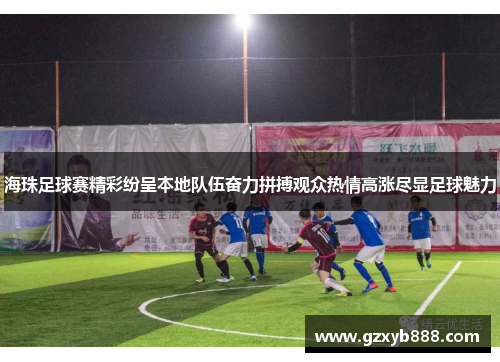 海珠足球赛精彩纷呈本地队伍奋力拼搏观众热情高涨尽显足球魅力