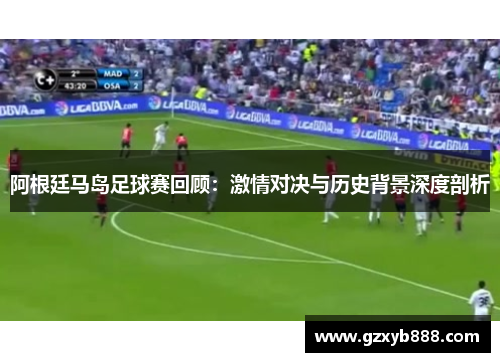 阿根廷马岛足球赛回顾:激情对决与历史背景深度剖析