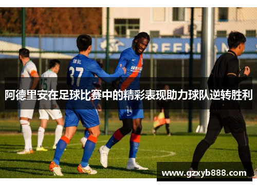 阿德里安在足球比赛中的精彩表现助力球队逆转胜利